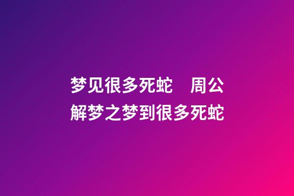 梦见很多死蛇　周公解梦之梦到很多死蛇